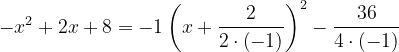 \dpi{120} -x^{2}+2x+8=-1\left ( x+\frac{2}{2\cdot \left ( -1 \right )} \right )^{2}-\frac{36}{4\cdot \left ( -1 \right )}